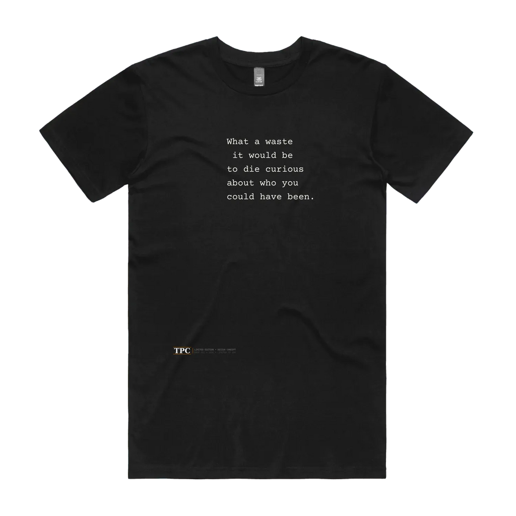 What A Waste black t-shirt front — TPC tee with the typed line 'What a waste it would be to die curious about who you could have been'